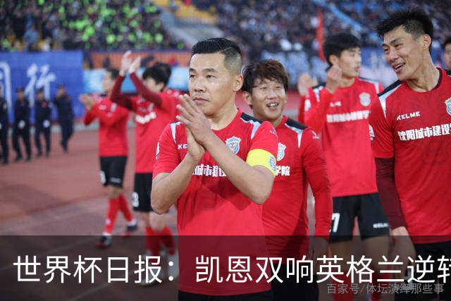 世界杯日报：凯恩双响英格兰逆转晋级 比利时内讧后加时绝杀