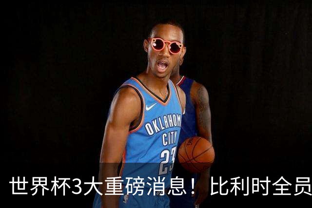 世界杯3大重磅消息！比利时全员遭突击尿检，特朗普暴怒彻查足协，C罗退出国家队迎来大反转