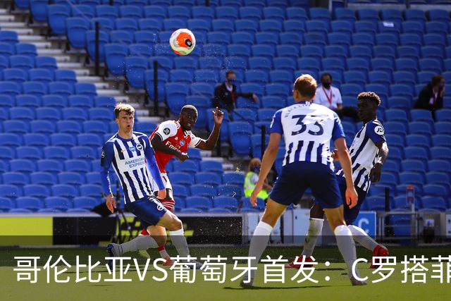 哥伦比亚VS葡萄牙首发：C罗搭菲利克斯 B费配巴黎班底