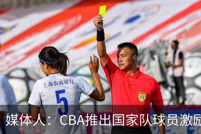 媒体人：CBA推出国家队球员激励条款 拿到奥运前8奖励每人30万