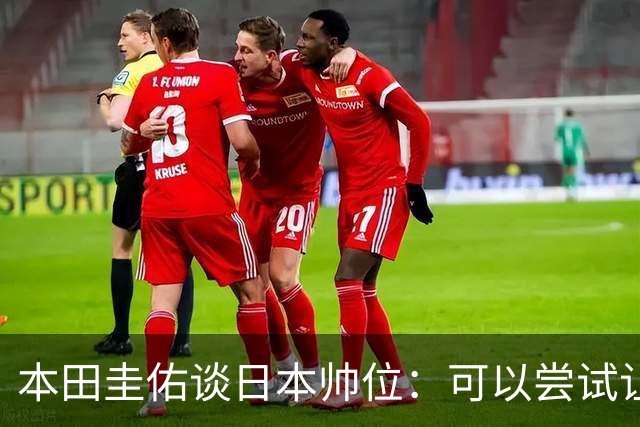 本田圭佑谈日本帅位：可以尝试让我执教1年 没拿到亚洲杯直接下课