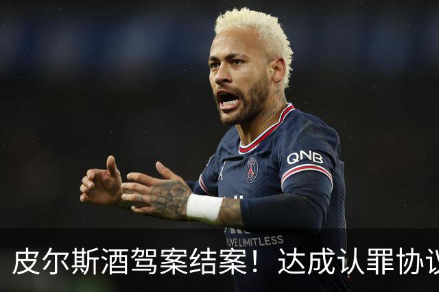 皮尔斯酒驾案结案！达成认罪协议 获12个月缓刑并罚款375美元