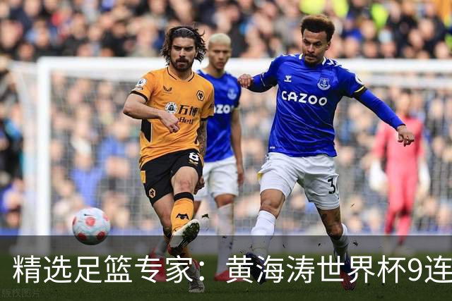 精选足篮专家：黄海涛世界杯9连红长线15中14