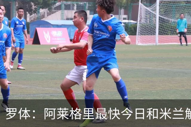 罗体：阿莱格里最快今日和米兰解约，随后与那不勒斯签约3年