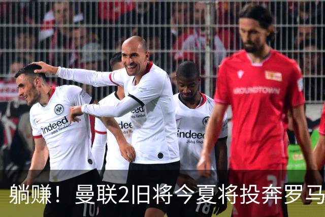 躺赚！曼联2旧将今夏将投奔罗马，红魔有望坐收千万英镑分成