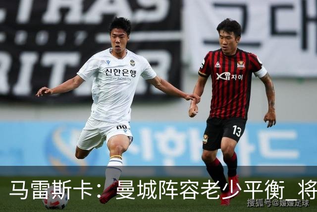 马雷斯卡：曼城阵容老少平衡 将延续瓜迪奥拉的美丽足球